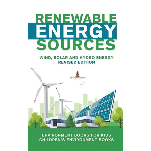 Renewable Energy Sources - Wind, Solar and Hydro Energy Revised Edition: Environment Books for Kids Children's Environment Books - Hardcover