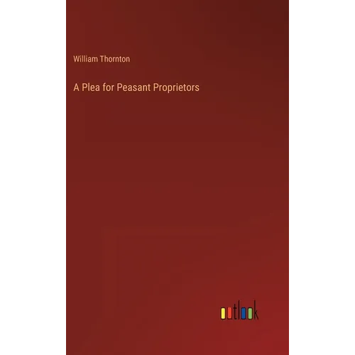 A Plea for Peasant Proprietors - Hardcover