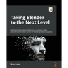 Taking Blender to the Next Level: Implement advanced workflows such as geometry nodes, simulations, and motion tracking for Blender production pipelin - Paperback