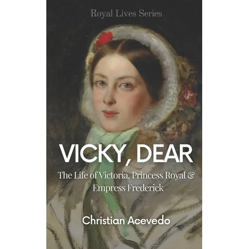 Vicky, Dear: The Life of Victoria, Princess Royal, and Empress Frederick - Paperback
