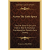Across The Little Space: The Life Story Of Dr. Louis Falk As Told To His Great-Granddaughter Dorothy Cara Strong - Paperback