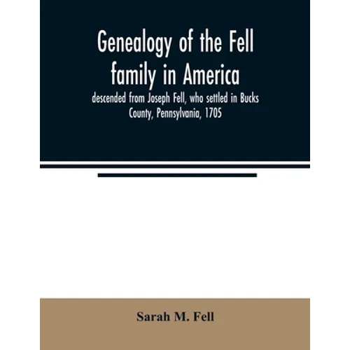 Genealogy of the Fell family in America, descended from Joseph Fell, who settled in Bucks County, Pennsylvania, 1705: with some account of the family - Paperback