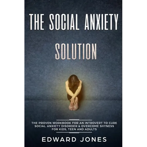 The Social Anxiety Solution: The Proven Workbook for an Introvert to Cure Social Anxiety Disorder & Overcome Shyness - For Kids, Teen and Adults - Paperback
