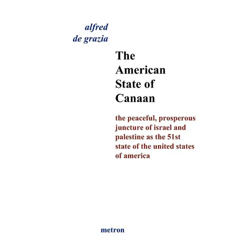 The American State Of Canaan: The Peaceful, Prosperous Juncture Of Israel And Palestine As The 51st State Of The United States Of - Paperback