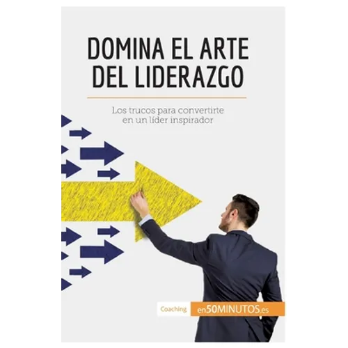 Domina el arte del liderazgo: Los trucos para convertirte en un líder inspirador - Paperback