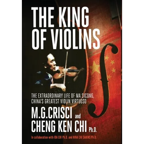 The King of Violins: The Extraordinary Life of Ma Sciong, China's Greatest Violin Virtuoso - Hardcover