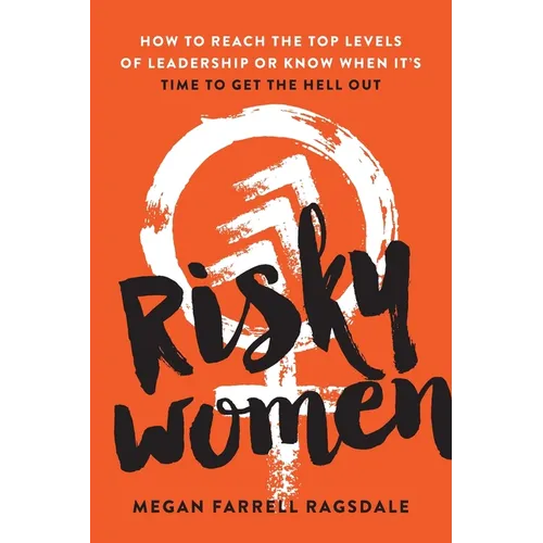 Risky Women: How to Reach the Top Levels of Leadership or Know When It's Time to Get the Hell Out - Paperback