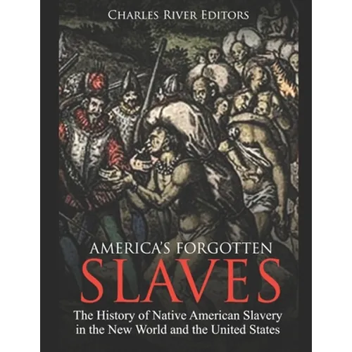 America's Forgotten Slaves: The History of Native American Slavery in the New World and the United States - Paperback