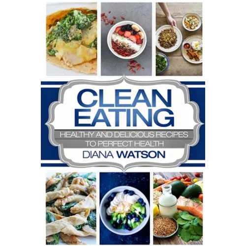 Clean Eating For Beginners: Healthy and Delicious Recipes to Perfect Health (Clean Eating Meal Prep & Clean Eating Cookbook) - Paperback