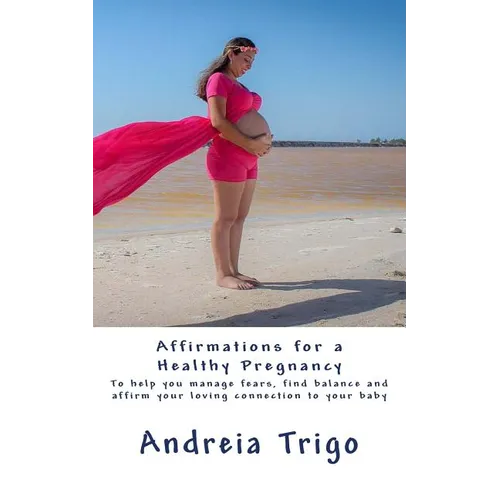 Affirmations for a Healthy Pregnancy: To help you manage fears, find balance and affirm your loving connection to your baby - Paperback