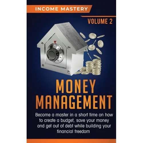 Money Management: Become a Master in a Short Time on How to Create a Budget, Save Your Money and Get Out of Debt while Building your Financial Freedom - Paperback