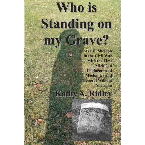 Who is Standing on my Grave?: Asa H. Sheldon in the Civil War with the First Michigan Engineers and Mechanics and General William Sherman - Paperback