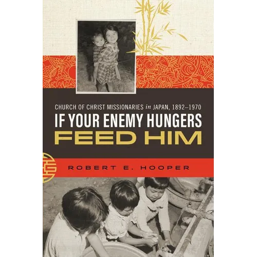 If Your Enemy Hungers, Feed Him: Church of Christ Missionaries in Japan, 1892-1970 - Paperback