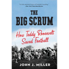 The Big Scrum: How Teddy Roosevelt Saved Football - Paperback