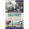 Eagle County Characters: Historic Tales of a Colorado Mountain Valley - Hardcover