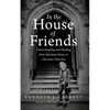 In the House of Friends: Understanding and Healing from Spiritual Abuse in Christian Churches - Hardcover