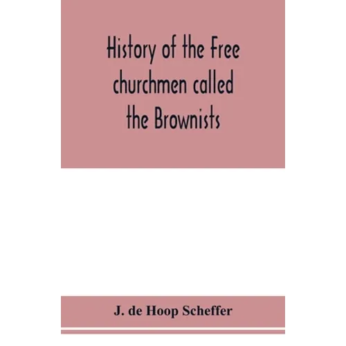 History of the Free churchmen called the Brownists, Pilgrim fathers and Baptists in the Dutch republic, 1581-1701 - Paperback
