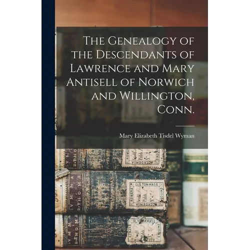 The Genealogy of the Descendants of Lawrence and Mary Antisell of Norwich and Willington, Conn. - Paperback
