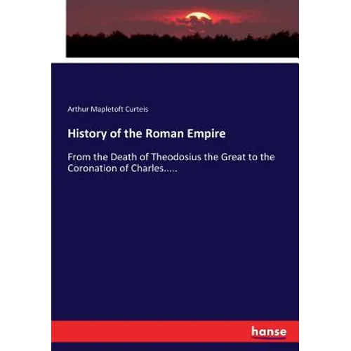 History of the Roman Empire: From the Death of Theodosius the Great to the Coronation of Charles..... - Paperback