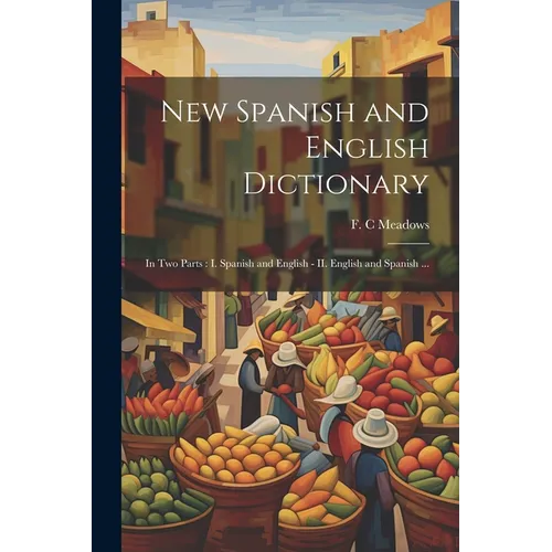 New Spanish and English Dictionary: In Two Parts: I. Spanish and English - II. English and Spanish ... - Paperback