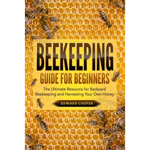 Beekeeping Guide for Beginners: The Ultimate Resource for Backyard Beekeeping and Harvesting Your Own Honey - Paperback