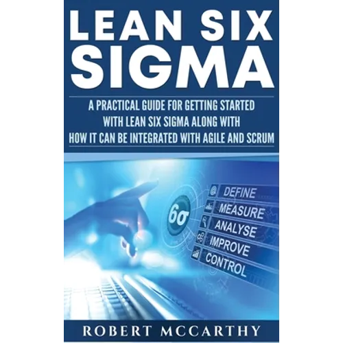 Lean Six Sigma: A Practical Guide for Getting Started with Lean Six Sigma along with How It Can Be Integrated with Agile and Scrum - Hardcover