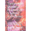Tantric Kali (Aghora Practice of 5 Secret Kali Forms): Pratyangira, Sarabha Kali, Adarvana Veda Badra Kali, Dakshina Kali and Tara Practice to get Mag - Paperback