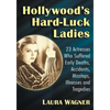 Hollywood's Hard-Luck Ladies: 23 Actresses Who Suffered Early Deaths, Accidents, Missteps, Illnesses and Tragedies - Paperback