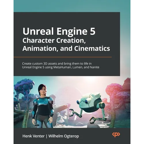 Unreal Engine 5 Character Creation, Animation, and Cinematics: Create custom 3D assets and bring them to life in Unreal Engine 5 using MetaHuman, Lume - Paperback
