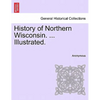 History of Northern Wisconsin. ... Illustrated. - Paperback