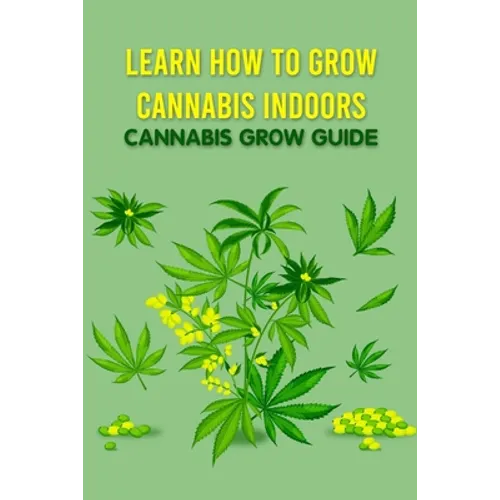 Learn How to Grow Cannabis Indoors: Cannabis Grow Guide: Grow Cannabis - Paperback