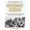 The Romance of Missionary Heroism: True Stories of the Intrepid Bravery and Stirring Adventures of Missionaries with Uncivilized Man, Wild Beasts and - Paperback