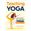 Teaching Yoga: How to Start, Run, and Grow Your Own Yoga Business - Paperback