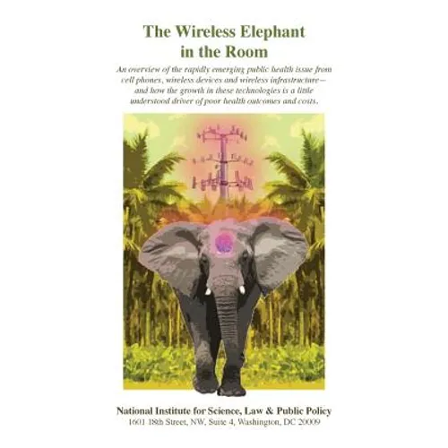 The Wireless Elephant in the Room: An overview of the rapidly emerging public health issue from cell phones, wireless devices and wireless infrastruct - Paperback