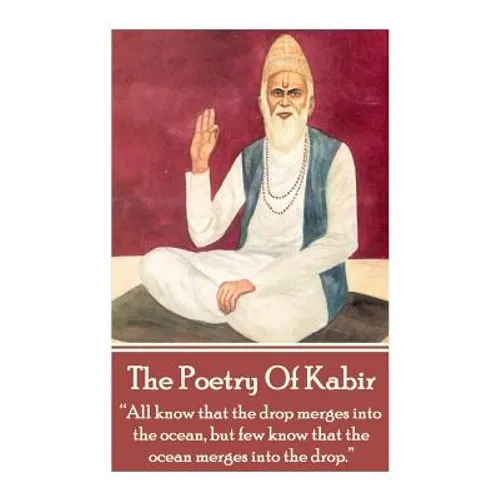 The Poetry Of Kabir: "All know that the drop merges into the ocean, but few know that the ocean merges into the drop." - Paperback