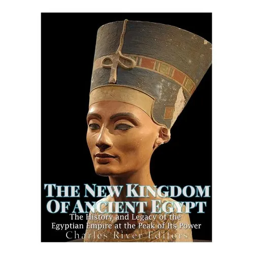 The New Kingdom of Ancient Egypt: The History and Legacy of the Egyptian Empire at the Peak of Its Power - Paperback