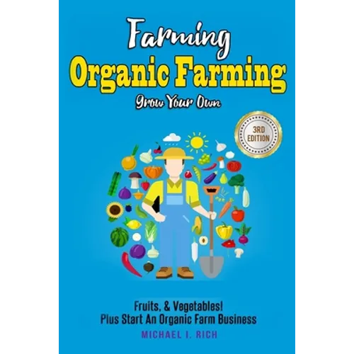 Farming: Organic Farming - Grow Your Own: Fruits, & Vegetables! Plus Start An Organic Farm Business - Paperback