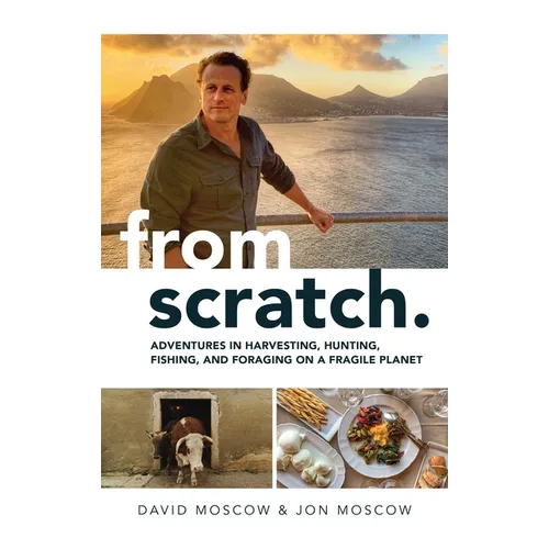From Scratch: Adventures in Harvesting, Hunting, Fishing, and Foraging on a Fragile Planet - Hardcover