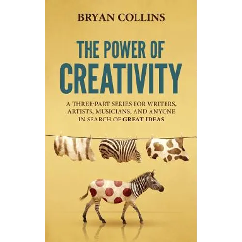 The Power of Creativity: A Three-Part Series for Writers, Artists, Musicians and Anyone in Search of Great Ideas - Paperback