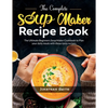 The Complete Soup Maker Recipe Book: The Ultimate Beginners Soup Maker Cookbook to Plan your daily meals with these tasty recipes - Paperback
