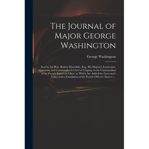 The Journal of Major George Washington: Sent by the Hon. Robert Dinwiddie, Esq; His Majesty's Lieutenant-governor, and Commander in Chief of Virginia, - Paperback
