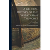 A General History of the Sabbatarian Churches; Embracing Accounts of the Armenian, East Indian, And - Hardcover