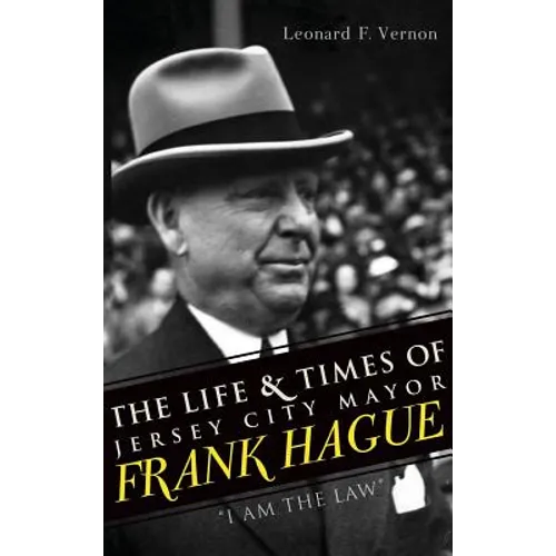 The Life & Times of Jersey City Mayor Frank Hague: "I Am the Law" - Hardcover