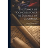 The Power of Congress Over the District of Columbia - Paperback