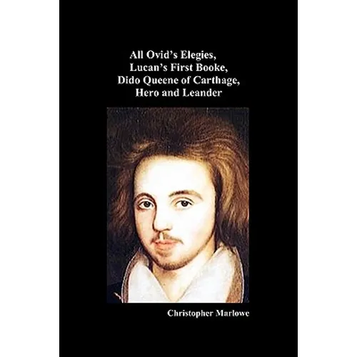 The Complete Works of Christopher Marlowe, Vol . I: All Ovid's Elegies, Lucan's First Booke, Dido Queene of Carthage, Hero and Leander - Paperback