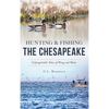 Hunting and Fishing the Chesapeake: Unforgettable Tales of Wing and Water - Hardcover