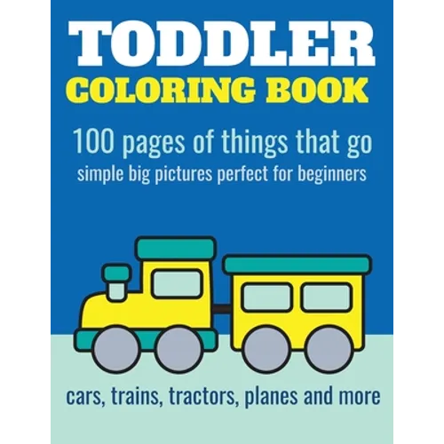 Toddler Coloring Book: 100 pages of things that go: Cars, trains, tractors, trucks coloring book for kids 2-4 - Paperback