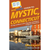 HowExpert Guide to Mystic, Connecticut: 101 Tips on Where to Eat, Play, Stay, and Explore in Mystic, Connecticut - Hardcover