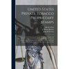 United States Private Tobacco Proprietary Stamps: Printed on Tin Foil by the J.J. Crooke Co. and the Couley Foil Co.: Printed on Paper by the Continen - Paperback