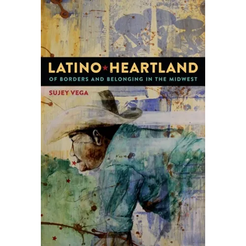 Latino Heartland: Of Borders and Belonging in the Midwest - Hardcover
